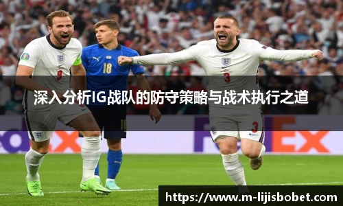 深入分析IG战队的防守策略与战术执行之道
